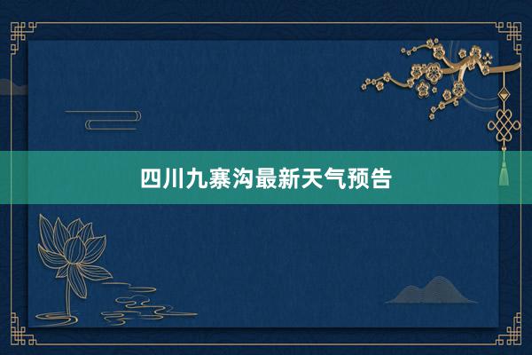 四川九寨沟最新天气预告